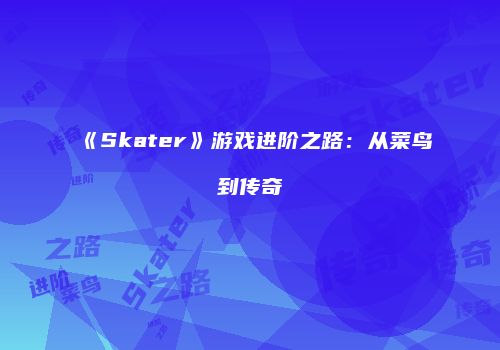 《Skater》游戏进阶之路：从菜鸟到传奇