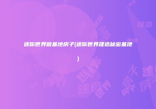 迷你世界做基地房子(迷你世界建造秘密基地)