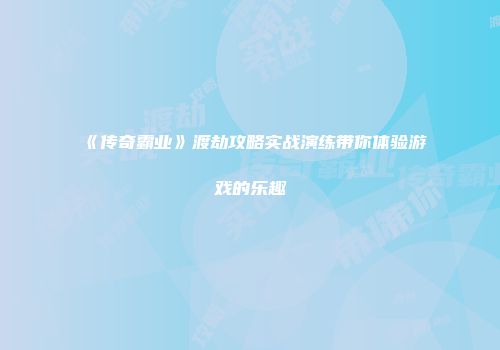 《传奇霸业》渡劫攻略实战演练带你体验游戏的乐趣