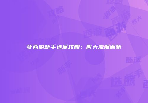 梦西游新手选派攻略：四大流派解析
