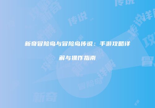 新奇冒险岛与冒险岛传说：手游攻略详解与操作指南