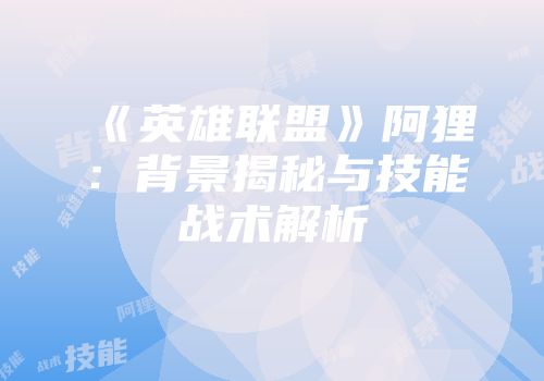 《英雄联盟》阿狸：背景揭秘与技能战术解析