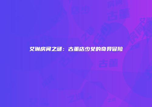 艾琳房间之谜：古董店少女的奇异冒险