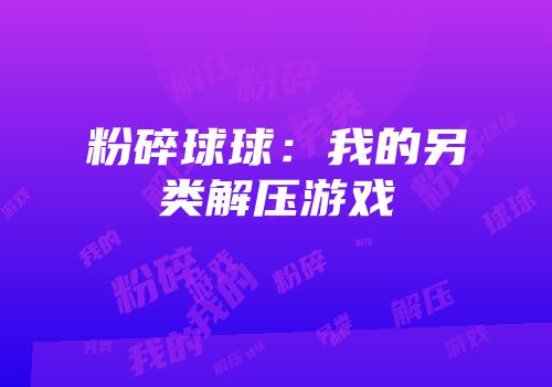 粉碎球球：我的另类解压游戏