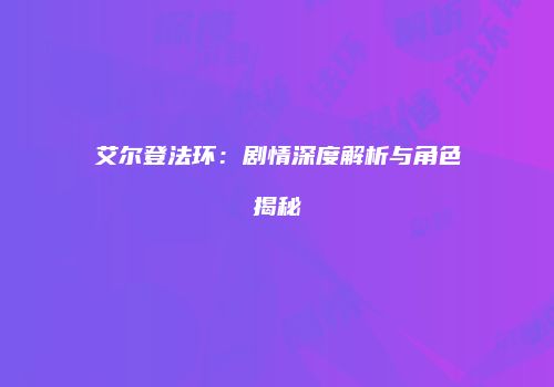 艾尔登法环：剧情深度解析与角色揭秘