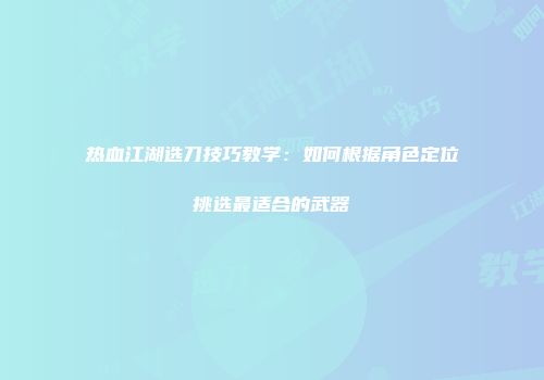 热血江湖选刀技巧教学：如何根据角色定位挑选最适合的武器