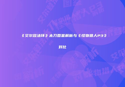 《艾尔登法环》太刀图鉴解析与《怪物猎人P3》对比