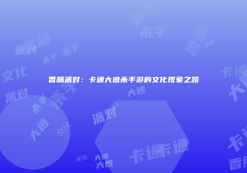 香肠派对：卡通大逃杀手游的文化现象之路