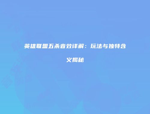 英雄联盟五杀音效详解：玩法与独特含义揭秘