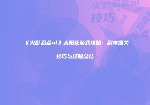 《火影忍者ol》太阳花游戏攻略：副本通关技巧与经验总结
