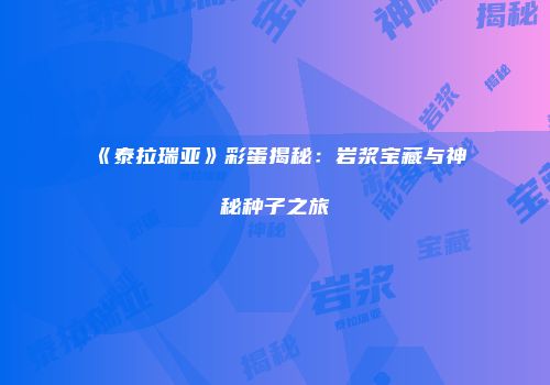 《泰拉瑞亚》彩蛋揭秘：岩浆宝藏与神秘种子之旅