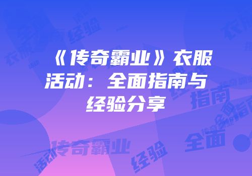 《传奇霸业》衣服活动：全面指南与经验分享