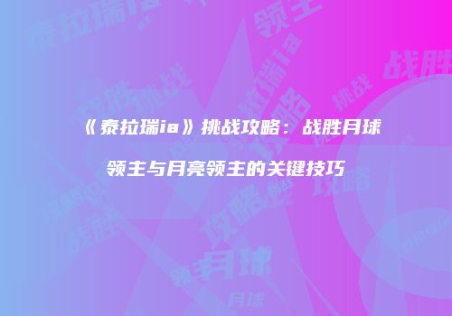《泰拉瑞ia》挑战攻略：战胜月球领主与月亮领主的关键技巧