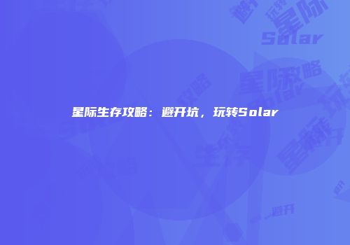 星际生存攻略：避开坑，玩转Solar
