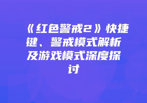 《红色警戒2》快捷键、警戒模式解析及游戏模式深度探讨
