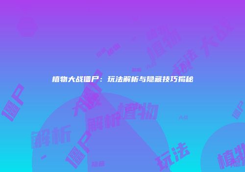 植物大战僵尸：玩法解析与隐藏技巧揭秘