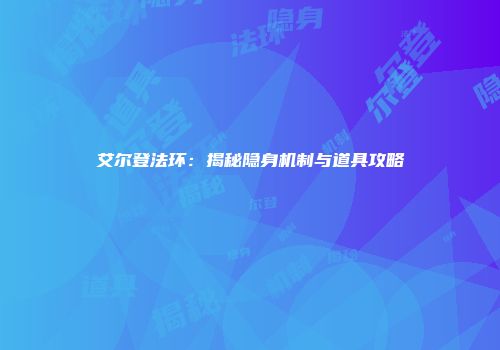 艾尔登法环：揭秘隐身机制与道具攻略