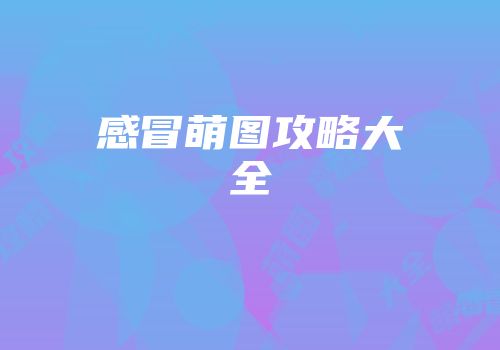 感冒萌图攻略大全
