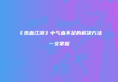 《热血江湖》中气血不足的解决方法一文掌握