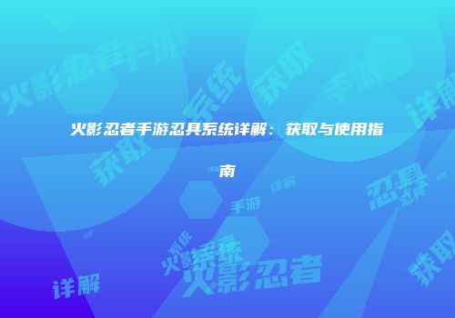 火影忍者手游忍具系统详解：获取与使用指南