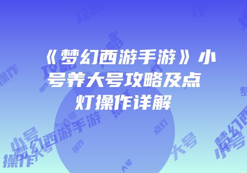 《梦幻西游手游》小号养大号攻略及点灯操作详解