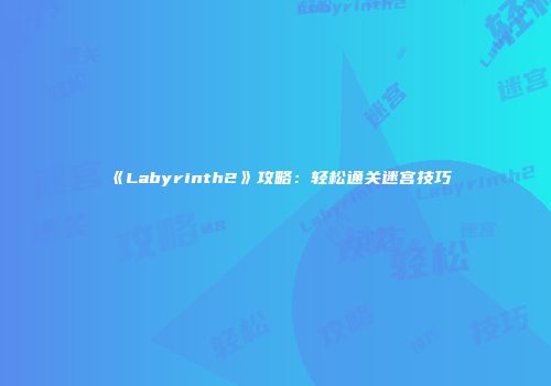 《Labyrinth2》攻略：轻松通关迷宫技巧