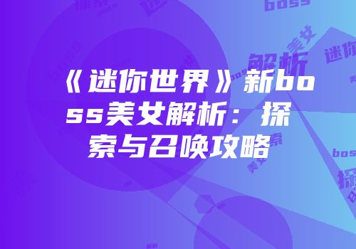 《迷你世界》新boss美女解析：探索与召唤攻略