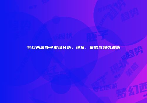 梦幻西游胚子市场分析：现状、策略与趋势解析