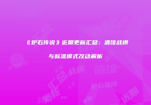《炉石传说》近期更新汇总：酒馆战棋与标准模式改动解析