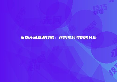 永劫无间拳脚攻略：连招技巧与伤害分析