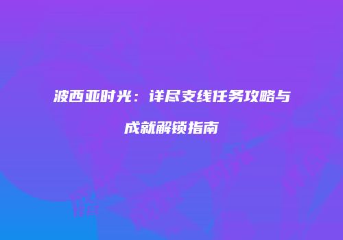 波西亚时光：详尽支线任务攻略与成就解锁指南