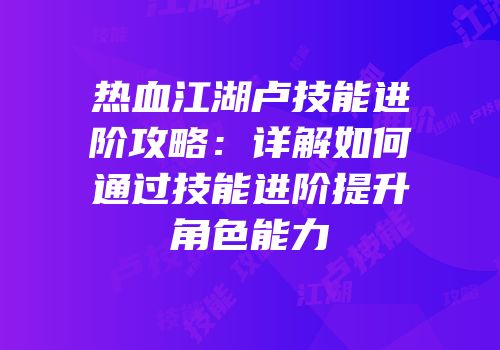热血江湖卢技能进阶攻略：详解如何通过技能进阶提升角色能力
