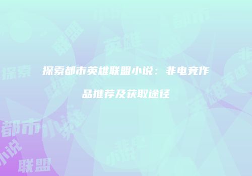 探索都市英雄联盟小说：非电竞作品推荐及获取途径