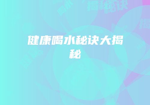 健康喝水秘诀大揭秘
