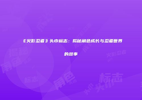 《火影忍者》头巾标志：揭秘角色成长与忍者世界的故事