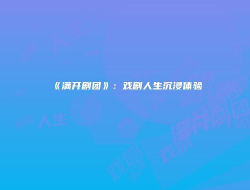 《满开剧团》：戏剧人生沉浸体验