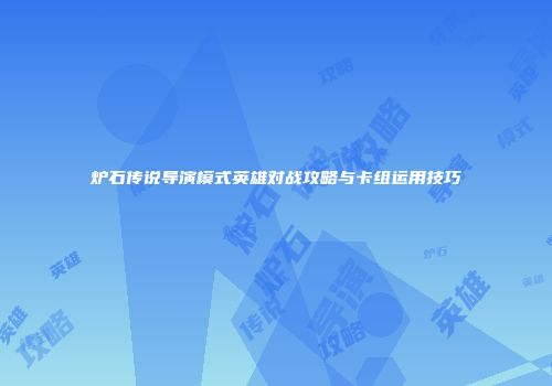 炉石传说导演模式英雄对战攻略与卡组运用技巧