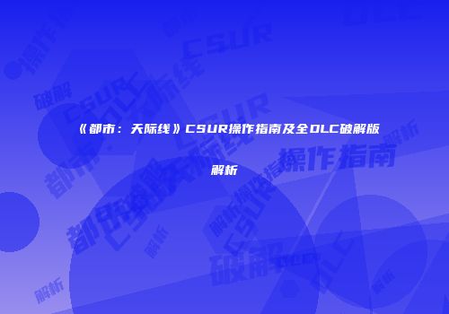 《都市：天际线》CSUR操作指南及全DLC破解版解析