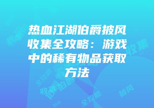 热血江湖伯爵披风收集全攻略:游戏中的稀有物品获取方法