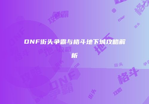 DNF街头争霸与格斗地下城攻略解析
