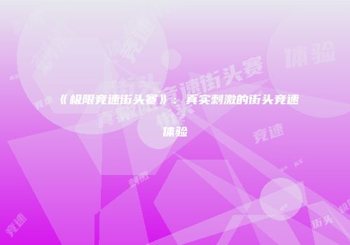 《极限竞速街头赛》：真实刺激的街头竞速体验