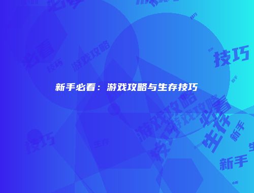 新手必看：游戏攻略与生存技巧