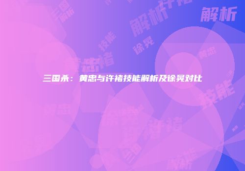三国杀：黄忠与许褚技能解析及徐晃对比