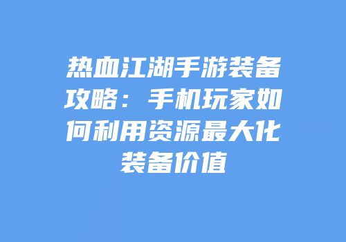 热血江湖手游装备攻略：手机玩家如何利用资源最大化装备价值