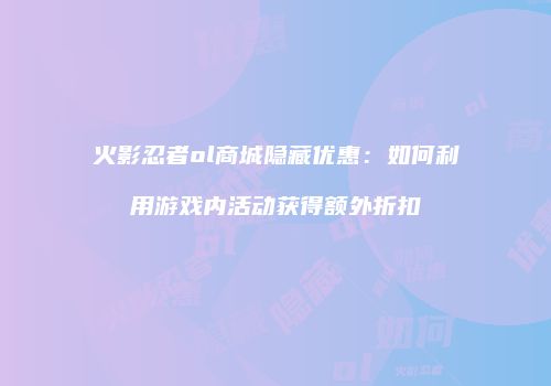 火影忍者ol商城隐藏优惠：如何利用游戏内活动获得额外折扣