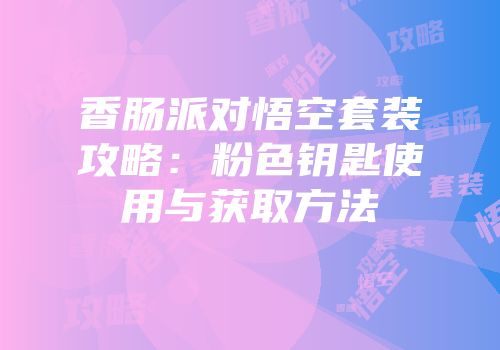 香肠派对悟空套装攻略：粉色钥匙使用与获取方法