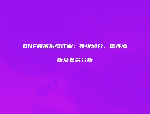 DNF装备系统详解：等级划分、属性解析及套装分析