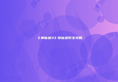 《神仙道3》修仙进阶全攻略