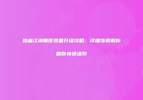 热血江湖暴医装备升级攻略:详细步骤解析助你快速进阶