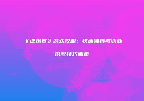 《逆水寒》游戏攻略：快速赚钱与职业搭配技巧解析